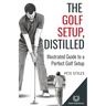 The Golf Setup, Distilled: Illustrated Guide to a Perfect Golf Setup