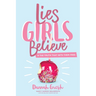 Lies Girls Believe: And the Truth That Sets Them Free