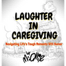 Laughter in Caregiving: Navigating Life's Tough Moments With Humor
