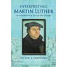 Interpreting Martin Luther: An Introduction to His Life and Thought