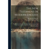 The New Testament In Modern English: Being The New Testament Of Our Lord And Savior Jesus Christ: Newly Translated Direct From The Accurate Greek Text
