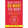 Make People Do What You Want: How To Make Friends and Influence People, Achieve Your Goals and Influence Human Behavior