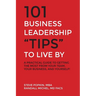 101 Business Leadership "Tips" to Live By: A practical guide to getting the most from your team, your business, and yourself!