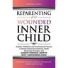 Reparenting Your Wounded Inner Child: Explore Childhood and Generational Trauma to Break Destructive Patterns, Build Emotional Strength, and Achieve P