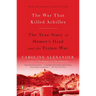 The War That Killed Achilles: The True Story of Homer's Iliad and the Trojan War