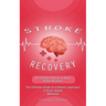 Stroke Recovery: An Ultimate Solution to Quick Stroke Recovery (The Ultimate Guide to a Holistic Approach to Brain Attack Wellness)
