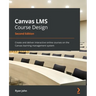 Canvas LMS Course Design - Second Edition: Create and deliver interactive online courses on the Canvas learning management system