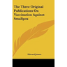 The Three Original Publications On Vaccination Against Smallpox