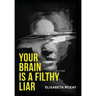 Your Brain Is a Filthy Liar: The Lies You Don't Know You Tell-and How to Stop Falling for Them