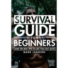 Survival Guide for Beginners: The Ultimate Survival Guide and the Best Tips to Get You Out Alive