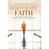 Corporate Faith: How to Survive Corporate America and Still Be a Good, Faith-Based, and Moral Person