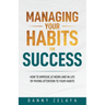 Managing Your Habits for Success: How to Improve at Work and in Life by Paying Attention to Your Habits