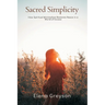 Sacred Simplicity How Spiritual Minimalism Restores Peace in a World of Excess.