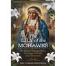 The Lily of the Mohawks: St. Kateri Tekakwitha's Journey Of Faith And Devotion.