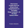 Tribal Custom in Anglo-Saxon Law Being an Essay Supplemental to (1) 'The English Village Community', (2) 'The Tribal System in Wales'