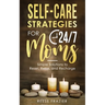 Self-Care Strategies for 24/7 Moms: Simple Solutions to Reset, Relax, and Recharge