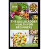 The Gallbladder Health for Beginners: Approved Guide with Recipes For Gallbladder Management and Prevention