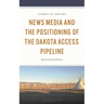 News Media and the Positioning of the Dakota Access Pipeline: Representing Protest