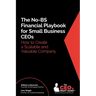 The No-BS Financial Playbook for Small Business CEOs: How to Create a Scalable and Valuable Company
