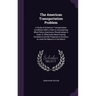 The American Transportation Problem: A Study of American Transportation Conditions With a View to Ascertaining What Policy Americans Should Adopt in O
