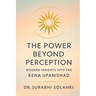 The Power Beyond Perception - Modern Insights into the Kena Upanishad: Hindu philosophy explained through science
