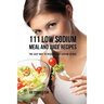 111 Low Sodium Meal and Juice Recipes: The Easy Way to Reduce Your Sodium Intake