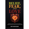 Belief, Fear, and Love: The Brutal Truth of How I Have Learned All Three of These Have Shaped Our Lives and Choices