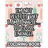 I'm Not Perfect But I Am A Nurse... So Close Enough. Nurse Coloring Book: Funny Nurse-Themed Coloring Pages For Stress-Relief, Humorous Quotes And Rel