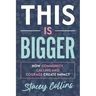 This Is Bigger: How Community, Calling, and Courage Create Impact