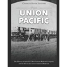 The Union Pacific: The History of America's Most Famous Railroad Company and Its Role in the Transcontinental Railroad
