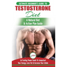 Testosterone Diet: The Ultimate Beginner's Testosterone Diet Guide & Action Plan - 30 Natural Fuelling Power Foods To Jumpstart Your Ener