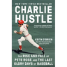 Charlie Hustle: The Rise and Fall of Pete Rose, and the Last Glory Days of Baseball
