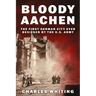Bloody Aachen: The First German City Ever Besieged by the U.S. Army