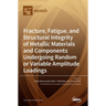 Fracture, Fatigue, and Structural Integrity of Metallic Materials and Components Undergoing Random or Variable Amplitude Loadings