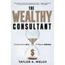 The Wealthy Consultant: Confessions of a 9-Figure Advisor