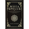 Wicca Spells: The Most Advanced And Complete Manual For Mastering Wiccan Spells. How To Use Crystals, Candles, Runes, Herbal And Moo