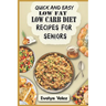 Quick and Easy Low Fat Low Carb Diet Recipes For Seniors: Healthy Delicious Ideas For Breakfast, Lunch and Dinner With Original Photos