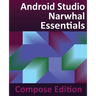 Android Studio Narwhal Essentials - Compose Edition: Developing Android Apps with Android Studio, Jetpack Compose, and Kotlin