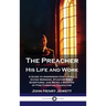 The Preacher, His Life and Work: A Guide to Answering God's Call, Giving Sermons, Studying Bible Scriptures, and Being a Minister of Fine Christian Ch