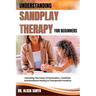 Understanding Sandplay Therapy for Beginners: Unlocking The Power Of Symbolism, Creativity, And Emotional Healing In Therapeutic Practices