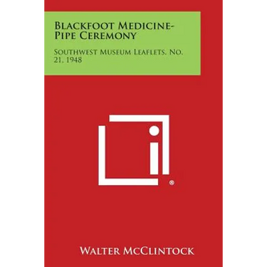Blackfoot Medicine-Pipe Ceremony: Southwest Museum Leaflets, No. 21, 1948