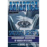 Antarctica: Shocking Secrets: Extraordinary Discoveries Of Hidden Mysteries