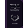 A History of London, From the Earliest Period to the Present Time: With Some Account of the Present State of Its Most Important Public Buildings