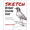 Sketch Every Damn Day: 52 Weeks of Lessons, Demos, Prompts, and Challenges to Improve Your Drawing Skills