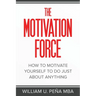The Motivation Force: How to Motivate Yourself to Do Just About Anything