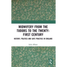 Midwifery from the Tudors to the 21st Century: History, Politics and Safe Practice in England
