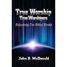 True Worship True Worshippers: Rediscovering True Biblical Worship