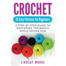 Crochet: 25 Easy Patterns For Beginners: A Step-By-Step Guide To Mastering The Basics While Having Fun