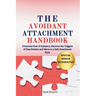 The Avoidant Attachment Handbook: Overcome Fear of Intimacy, Discover the Triggers of Deactivation and Move to a Safe Attachment Style