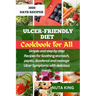 Ulcer-Friendly Diet Cookbook for All: Simple and step by step recipes for soothing stomach, peptic, duodenal and manage ulcer symptoms with delicious